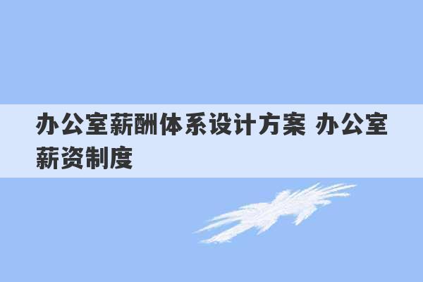 办公室薪酬体系设计方案 办公室薪资制度