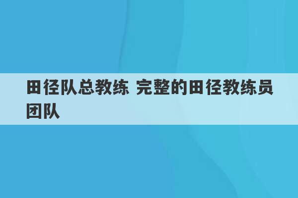 田径队总教练 完整的田径教练员团队