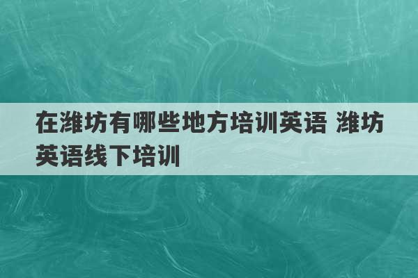 在潍坊有哪些地方培训英语 潍坊英语线下培训