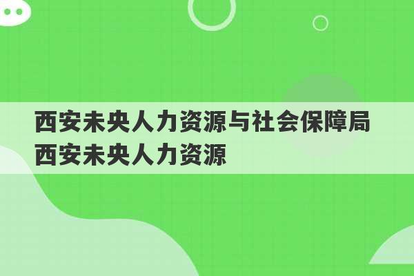 西安未央人力资源与社会保障局 西安未央人力资源