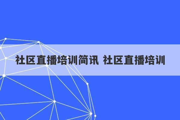 社区直播培训简讯 社区直播培训