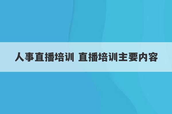 人事直播培训 直播培训主要内容