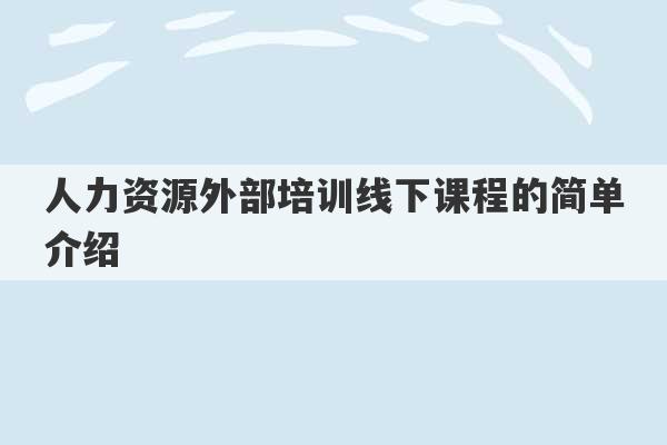 人力资源外部培训线下课程的简单介绍