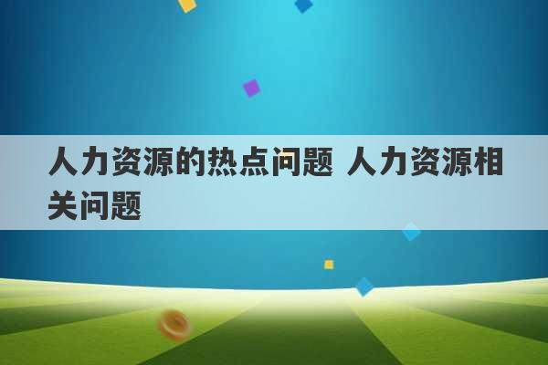 人力资源的热点问题 人力资源相关问题