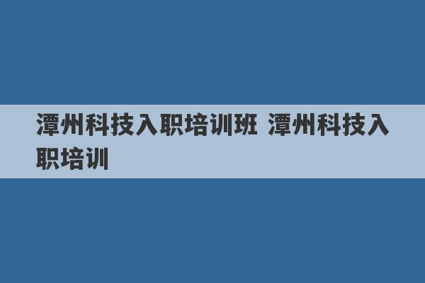 潭州科技入职培训班 潭州科技入职培训