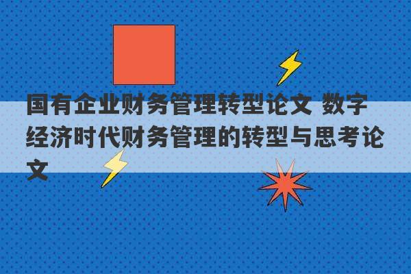 国有企业财务管理转型论文 数字经济时代财务管理的转型与思考论文