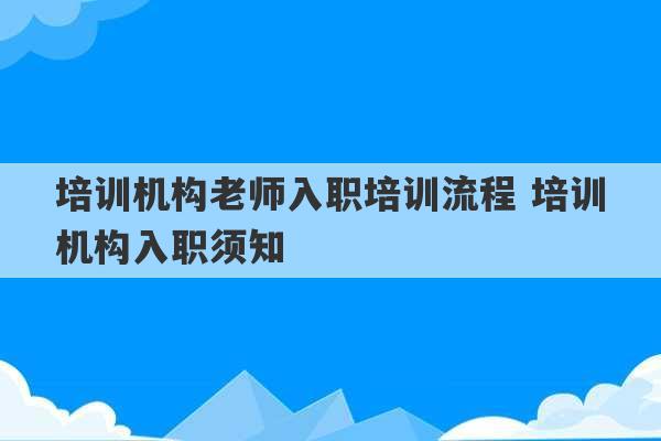 培训机构老师入职培训流程 培训机构入职须知