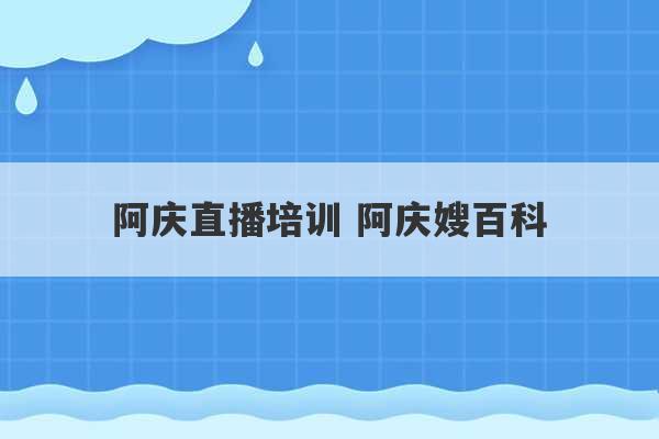 阿庆直播培训 阿庆嫂百科