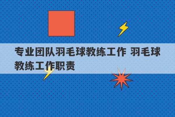 专业团队羽毛球教练工作 羽毛球教练工作职责