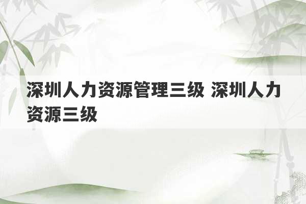 深圳人力资源管理三级 深圳人力资源三级