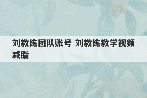 刘教练团队账号 刘教练教学视频减脂