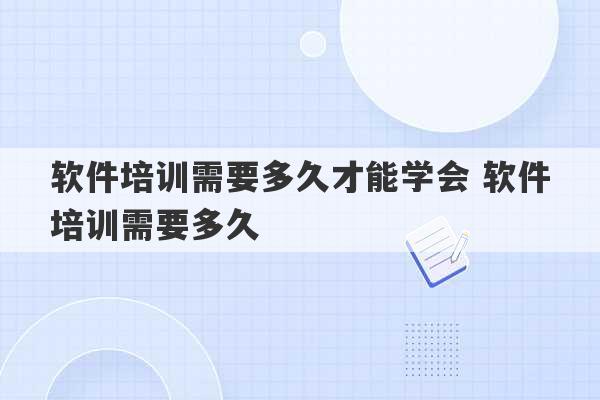 软件培训需要多久才能学会 软件培训需要多久