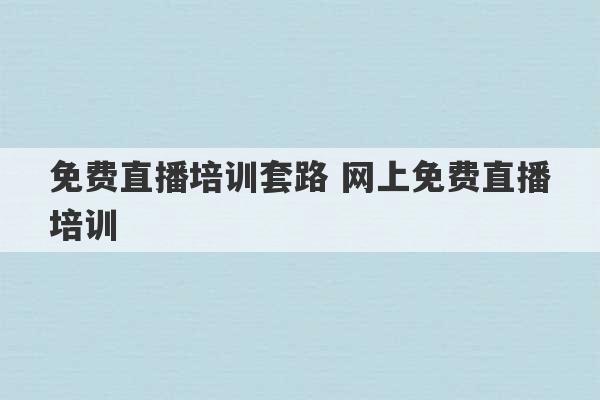 免费直播培训套路 网上免费直播培训