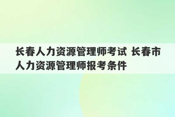 长春人力资源管理师考试 长春市人力资源管理师报考条件