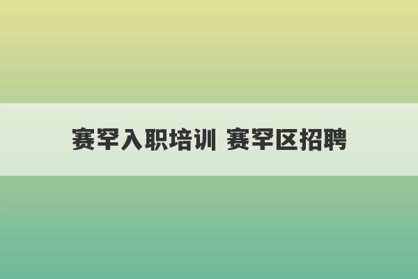 赛罕入职培训 赛罕区招聘