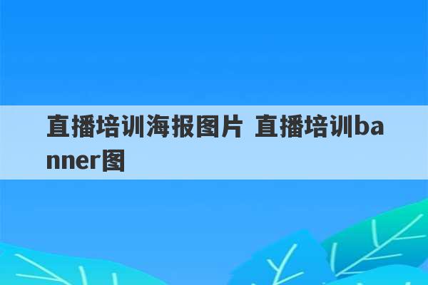 直播培训海报图片 直播培训banner图