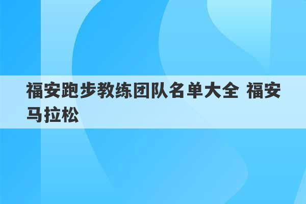 福安跑步教练团队名单大全 福安马拉松