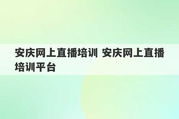 安庆网上直播培训 安庆网上直播培训平台