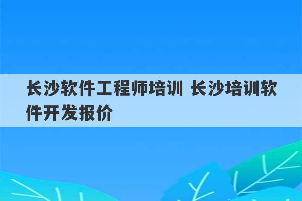 长沙软件工程师培训 长沙培训软件开发报价