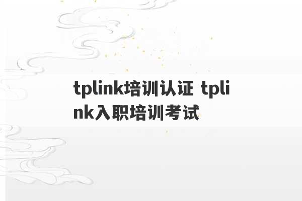 tplink培训认证 tplink入职培训考试