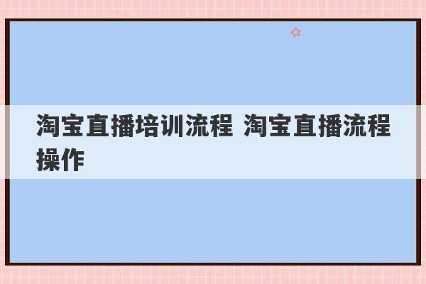 淘宝直播培训流程 淘宝直播流程操作