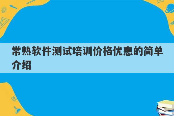 常熟软件测试培训价格优惠的简单介绍