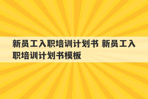 新员工入职培训计划书 新员工入职培训计划书模板