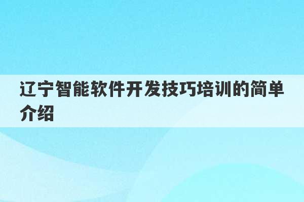 辽宁智能软件开发技巧培训的简单介绍