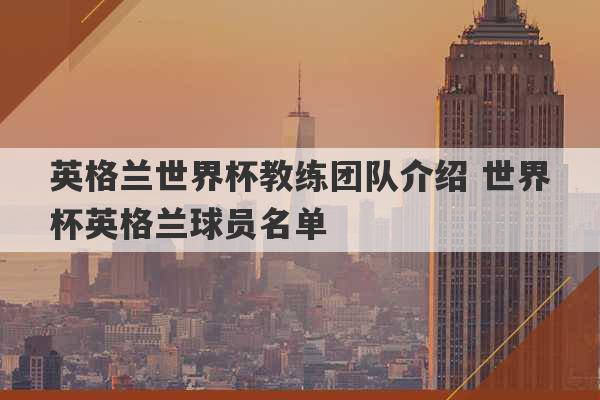 英格兰世界杯教练团队介绍 世界杯英格兰球员名单