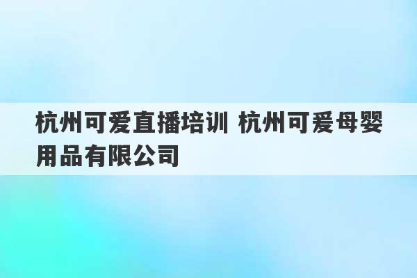 杭州可爱直播培训 杭州可爰母婴用品有限公司