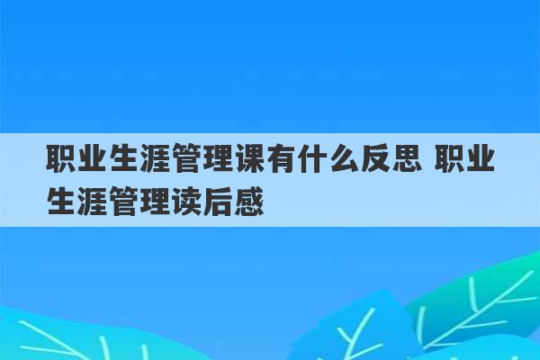 职业生涯管理课有什么反思 职业生涯管理读后感