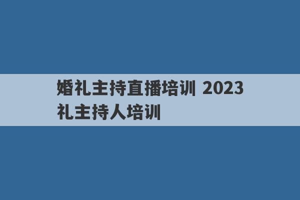 婚礼主持直播培训 2023
婚礼主持人培训