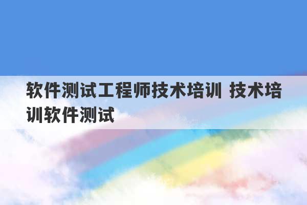 软件测试工程师技术培训 技术培训软件测试