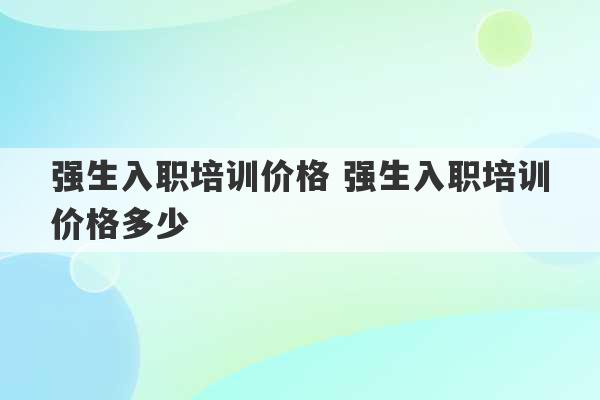 强生入职培训价格 强生入职培训价格多少