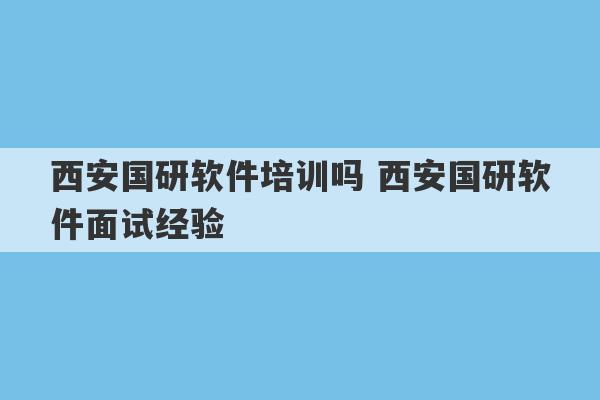 西安国研软件培训吗 西安国研软件面试经验