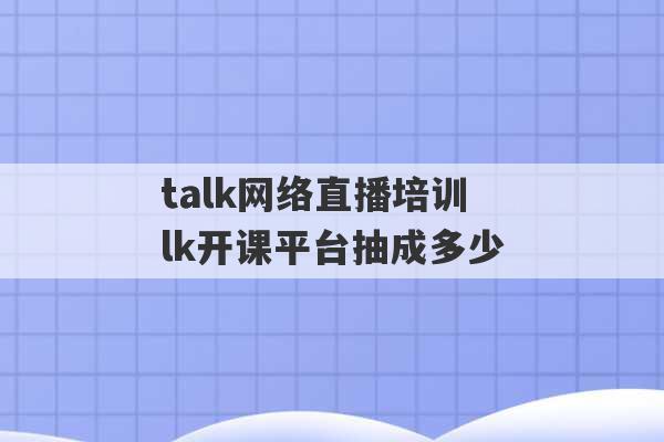 
talk网络直播培训 
talk开课平台抽成多少