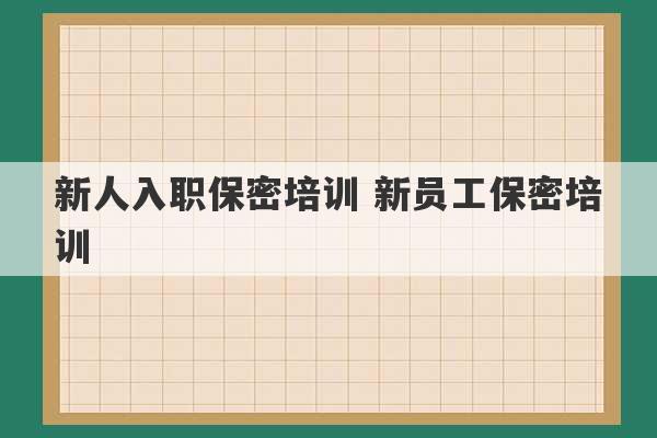 新人入职保密培训 新员工保密培训