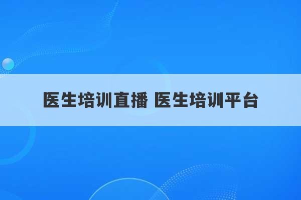 医生培训直播 医生培训平台