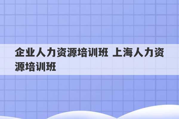 企业人力资源培训班 上海人力资源培训班