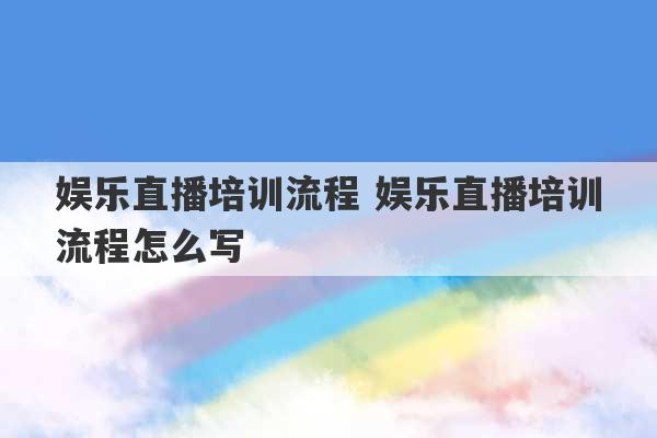 娱乐直播培训流程 娱乐直播培训流程怎么写