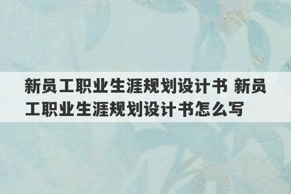 新员工职业生涯规划设计书 新员工职业生涯规划设计书怎么写