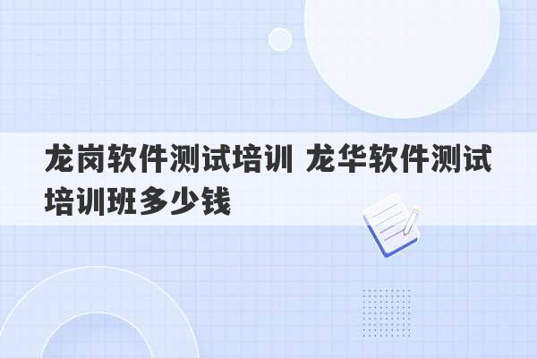 龙岗软件测试培训 龙华软件测试培训班多少钱