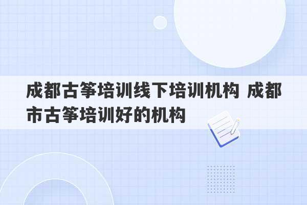 成都古筝培训线下培训机构 成都市古筝培训好的机构