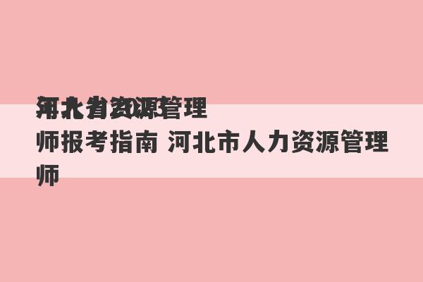 河北省2023
年人力资源管理师报考指南 河北市人力资源管理师