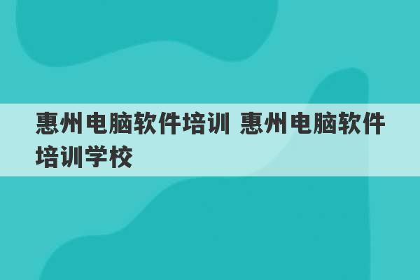 惠州电脑软件培训 惠州电脑软件培训学校