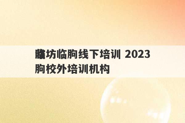 潍坊临朐线下培训 2023
临朐校外培训机构