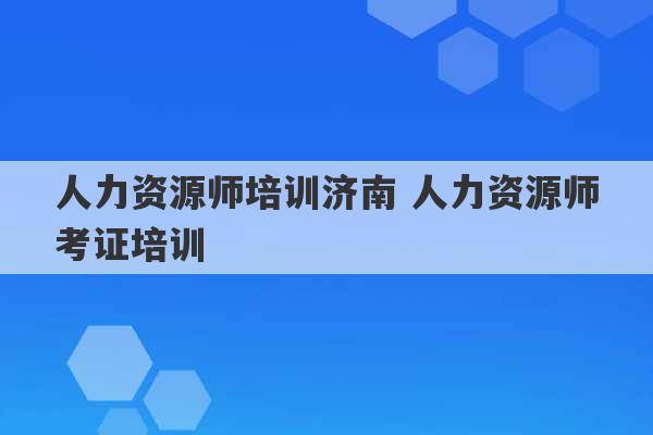 人力资源师培训济南 人力资源师考证培训