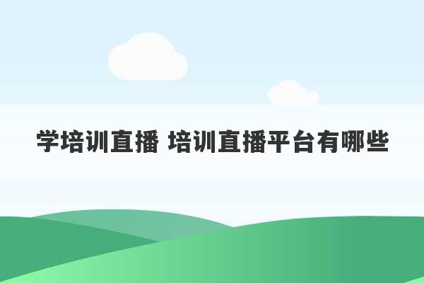 学培训直播 培训直播平台有哪些