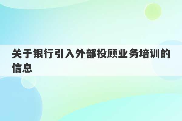 关于银行引入外部投顾业务培训的信息