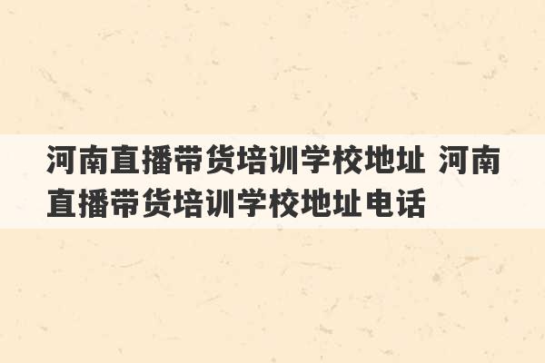 河南直播带货培训学校地址 河南直播带货培训学校地址电话